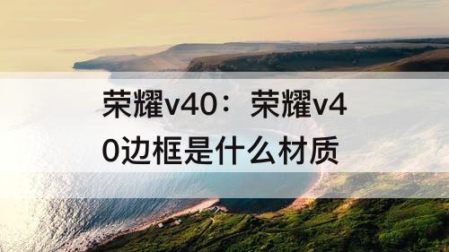 荣耀v40：荣耀v40边框是什么材质