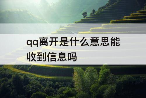 qq离开是什么意思能收到信息吗