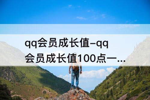 qq会员成长值-qq会员成长值100点一天怎么弄