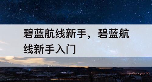 碧蓝航线新手，碧蓝航线新手入门