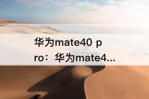 华为mate40 pro：华为mate40 pro配置参数表