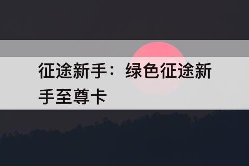 征途新手：绿色征途新手至尊卡