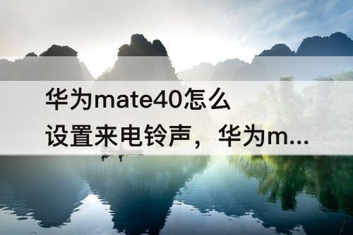 华为mate40怎么设置来电铃声，华为mate40怎么设置来电铃声渐强