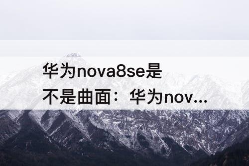 华为nova8se是不是曲面：华为nova8se是不是曲面屏