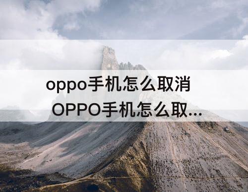 oppo手机怎么取消 OPPO手机怎么取消划屏模式