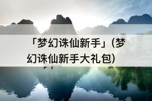 「梦幻诛仙新手」(梦幻诛仙新手大礼包)