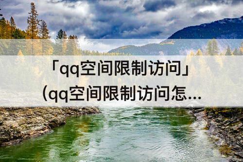 「qq空间限制访问」(qq空间限制访问怎么看别人空间)
