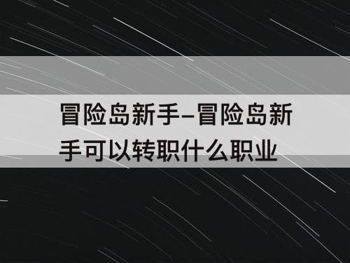 冒险岛新手-冒险岛新手可以转职什么职业
