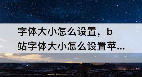 字体大小怎么设置，b站字体大小怎么设置苹果