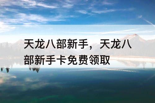 天龙八部新手，天龙八部新手卡免费领取