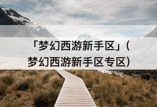「梦幻西游新手区」(梦幻西游新手区专区)