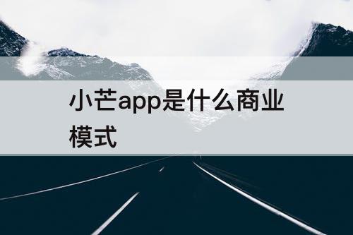 小芒app是什么商业模式