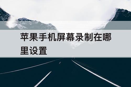 苹果手机屏幕录制在哪里设置
