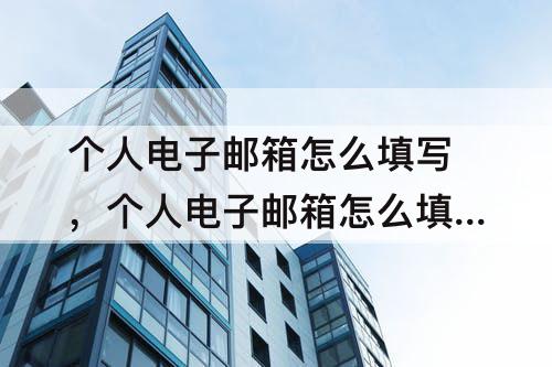 个人电子邮箱怎么填写，个人电子邮箱怎么填写格式