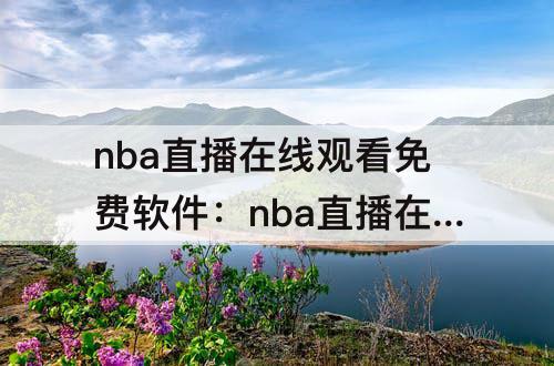 nba直播在线观看免费软件：nba直播在线观看免费软件看球宝