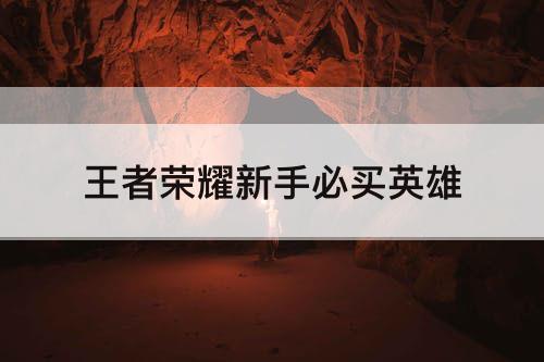 王者荣耀新手必买英雄