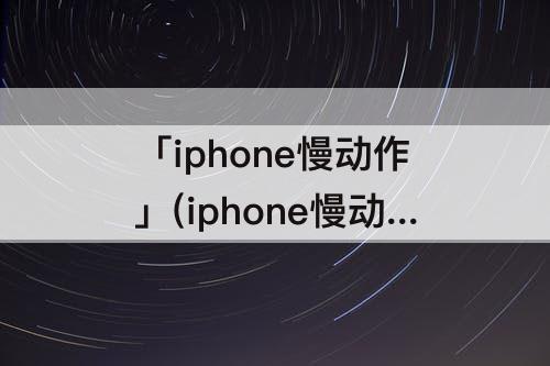 「iphone慢动作」(iphone慢动作怎么调速度快慢)