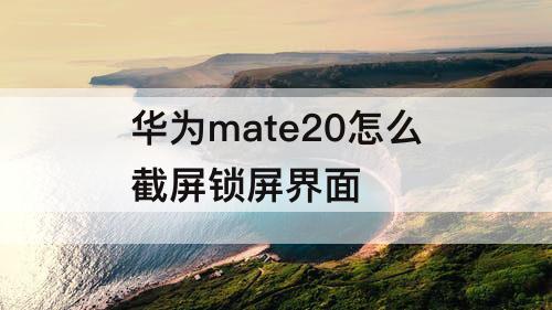 华为mate20怎么截屏锁屏界面