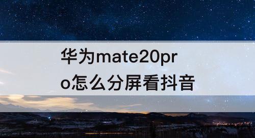 华为mate20pro怎么分屏看抖音