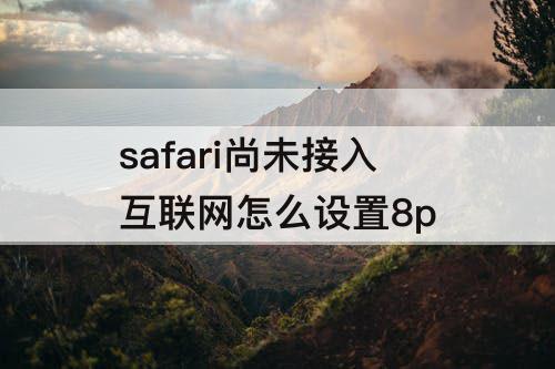 safari尚未接入互联网怎么设置8p