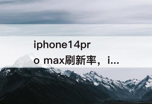 iphone14pro max刷新率，iphone14pro max刷新率是多少