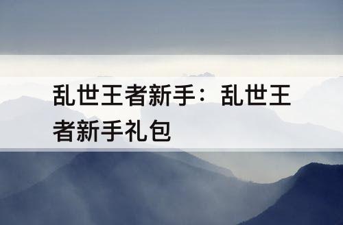 乱世王者新手：乱世王者新手礼包