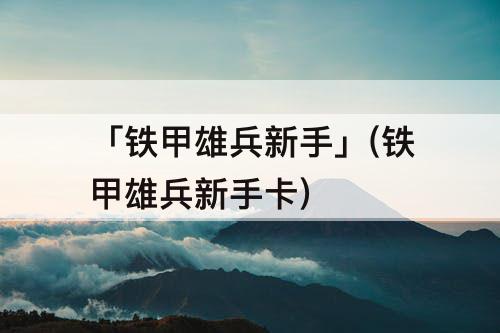 「铁甲雄兵新手」(铁甲雄兵新手卡)