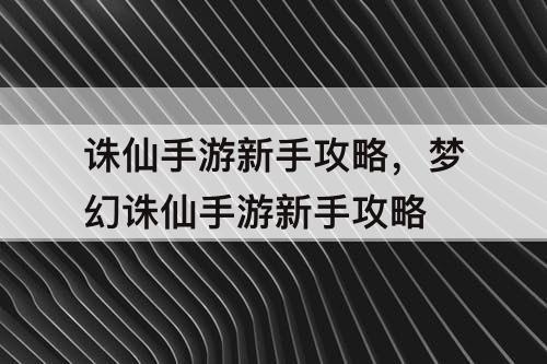 诛仙手游新手攻略，梦幻诛仙手游新手攻略