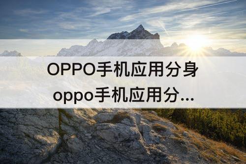 OPPO手机应用分身 oppo手机应用分身软件怎么看使用时间