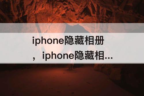 iphone隐藏相册，iphone隐藏相册怎么恢复