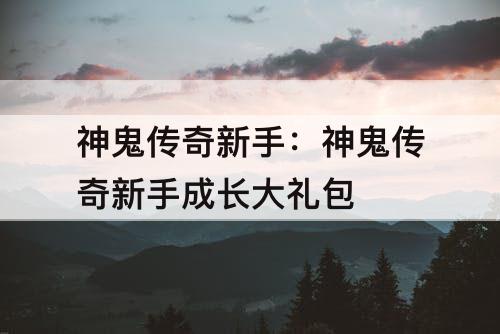 神鬼传奇新手：神鬼传奇新手成长大礼包