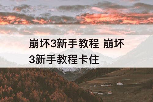 崩坏3新手教程 崩坏3新手教程卡住
