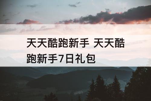 天天酷跑新手 天天酷跑新手7日礼包