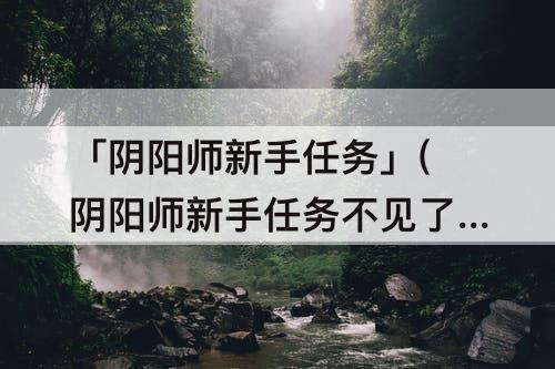 「阴阳师新手任务」(阴阳师新手任务不见了)