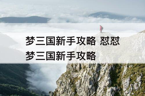 梦三国新手攻略 怼怼梦三国新手攻略