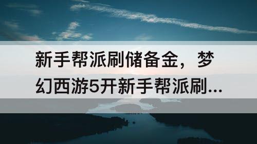 新手帮派刷储备金，梦幻西游5开新手帮派刷储备金