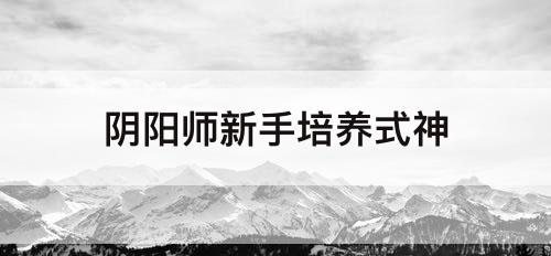 阴阳师新手培养式神