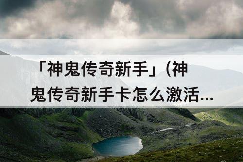「神鬼传奇新手」(神鬼传奇新手卡怎么激活)