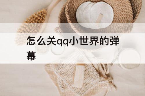 怎么关qq小世界的弹幕