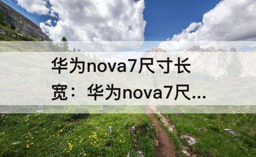 华为nova7尺寸长宽：华为nova7尺寸长宽高