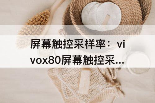屏幕触控采样率：vivox80屏幕触控采样率是多少