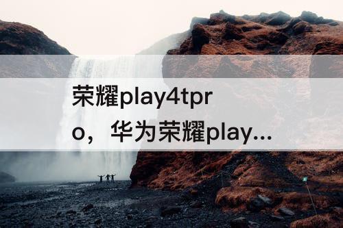 荣耀play4tpro，华为荣耀play4tpro屏幕乱跳