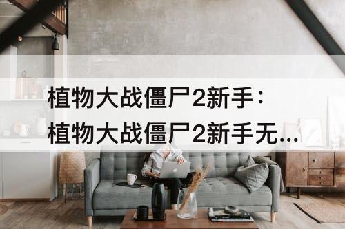 植物大战僵尸2新手：植物大战僵尸2新手无尽挑战攻略