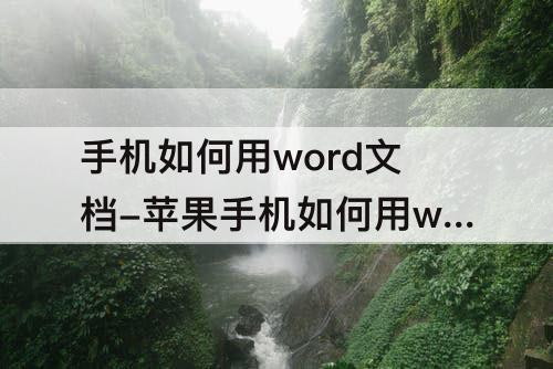手机如何用word文档-苹果手机如何用word文档写文章