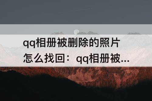 qq相册被删除的照片怎么找回：qq相册被删除的照片怎么找回来