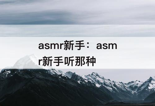 asmr新手：asmr新手听那种