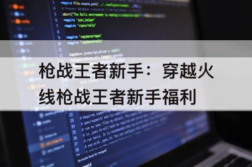 枪战王者新手：穿越火线枪战王者新手福利