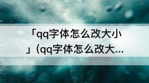 「qq字体怎么改大小」(qq字体怎么改大小不一)