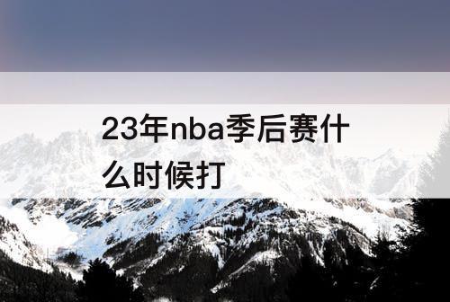 23年nba季后赛什么时候打