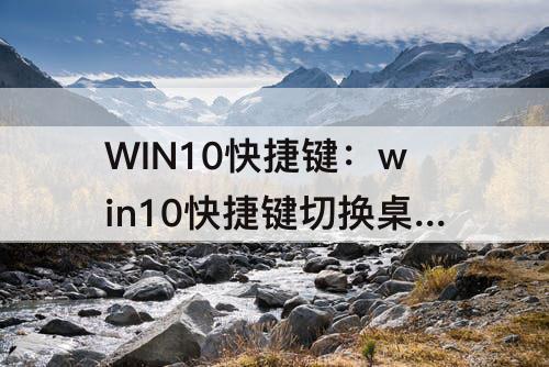 WIN10快捷键：win10快捷键切换桌面